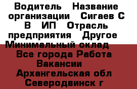 Водитель › Название организации ­ Сигаев С.В,, ИП › Отрасль предприятия ­ Другое › Минимальный оклад ­ 1 - Все города Работа » Вакансии   . Архангельская обл.,Северодвинск г.